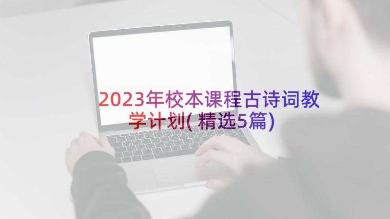 2023年校本课程古诗词教学计划(精选5篇)