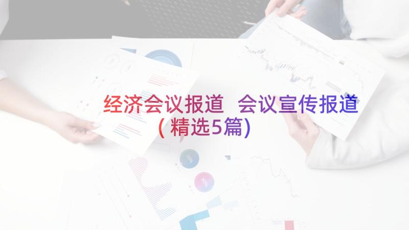 经济会议报道 会议宣传报道(精选5篇)