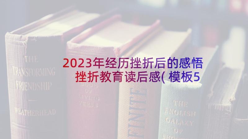 2023年经历挫折后的感悟 挫折教育读后感(模板5篇)