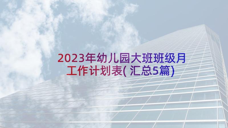 2023年幼儿园大班班级月工作计划表(汇总5篇)