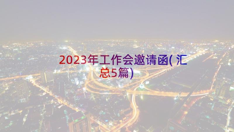 2023年工作会邀请函(汇总5篇)