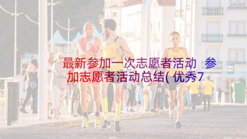 最新参加一次志愿者活动 参加志愿者活动总结(优秀7篇)