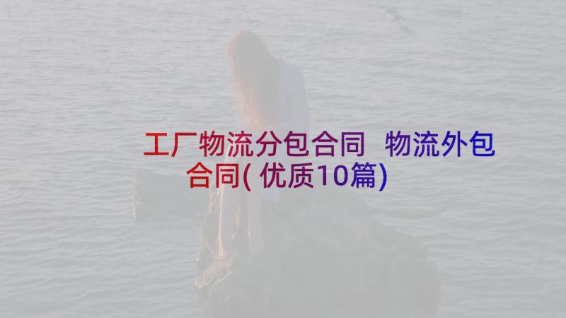 工厂物流分包合同 物流外包合同(优质10篇)