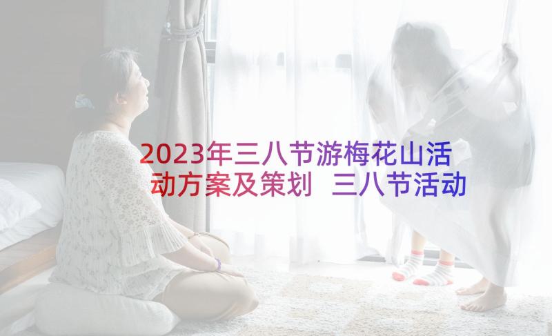 2023年三八节游梅花山活动方案及策划 三八节活动方案(优秀8篇)