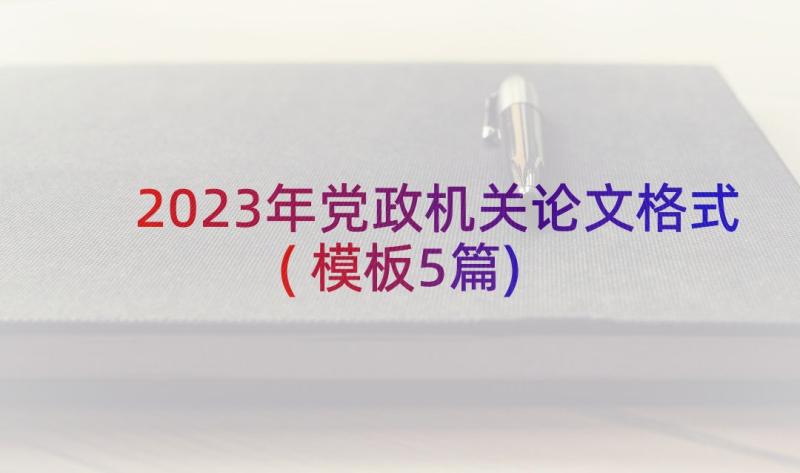 2023年党政机关论文格式(模板5篇)