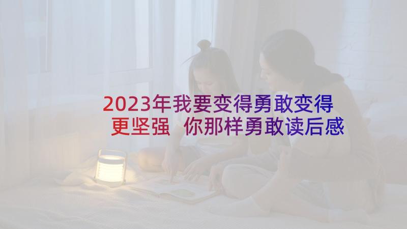 2023年我要变得勇敢变得更坚强 你那样勇敢读后感(优质5篇)