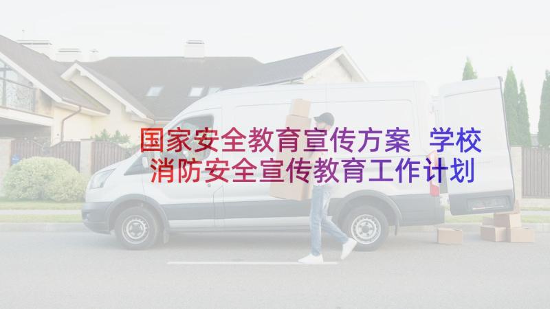 国家安全教育宣传方案 学校消防安全宣传教育工作计划(优质5篇)