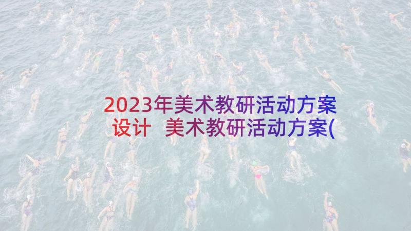 2023年美术教研活动方案设计 美术教研活动方案(大全5篇)