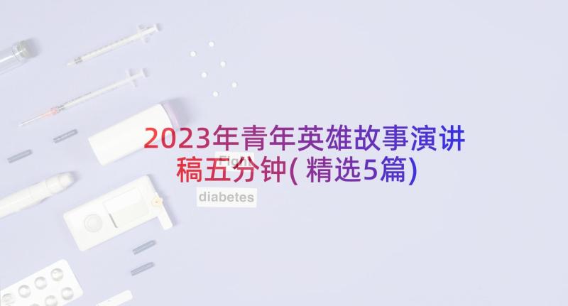 2023年青年英雄故事演讲稿五分钟(精选5篇)