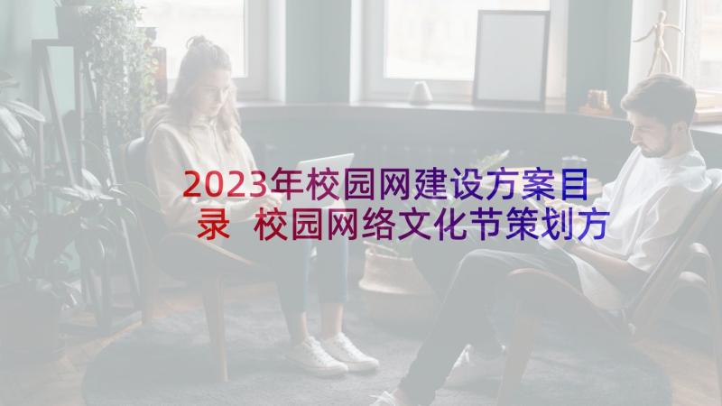 2023年校园网建设方案目录 校园网络文化节策划方案(模板5篇)