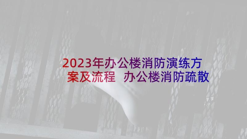 2023年办公楼消防演练方案及流程 办公楼消防疏散演练方案(精选5篇)