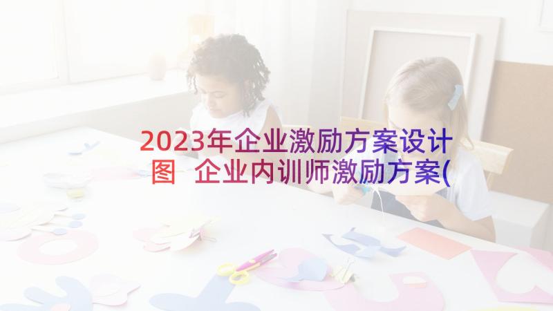 2023年企业激励方案设计图 企业内训师激励方案(通用5篇)
