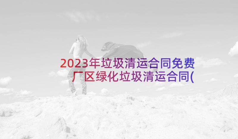 2023年垃圾清运合同免费 厂区绿化垃圾清运合同(优质10篇)