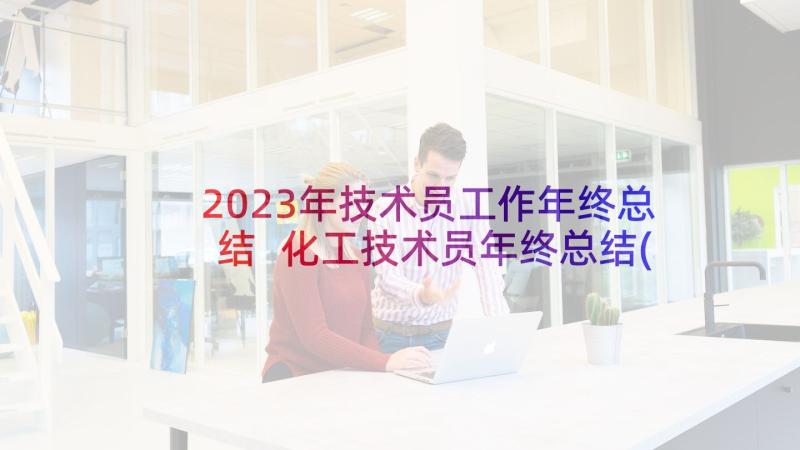 2023年技术员工作年终总结 化工技术员年终总结(模板9篇)