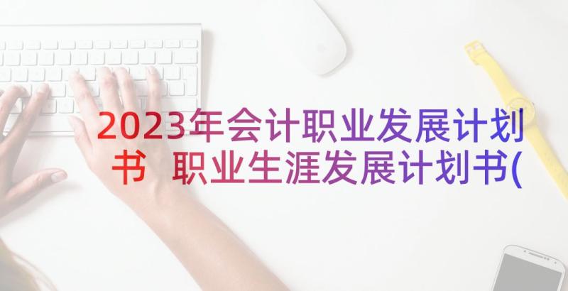 2023年会计职业发展计划书 职业生涯发展计划书(模板5篇)