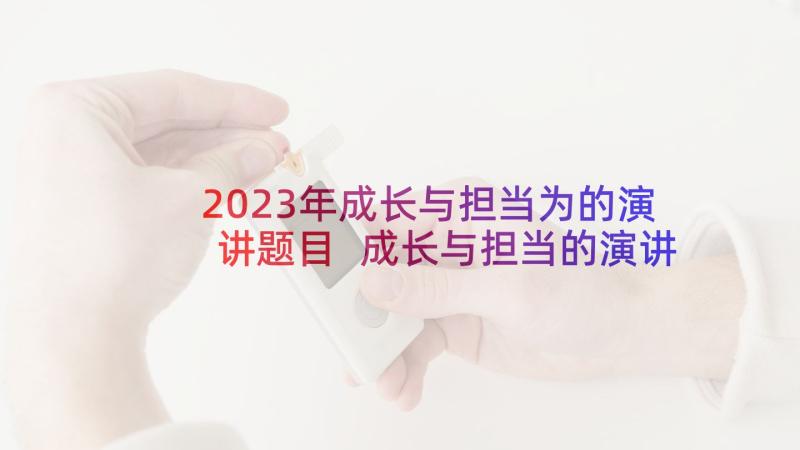 2023年成长与担当为的演讲题目 成长与担当的演讲稿(优质5篇)