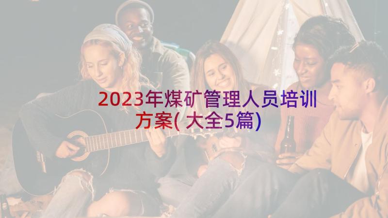 2023年煤矿管理人员培训方案(大全5篇)