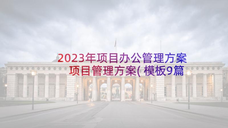 2023年项目办公管理方案 项目管理方案(模板9篇)