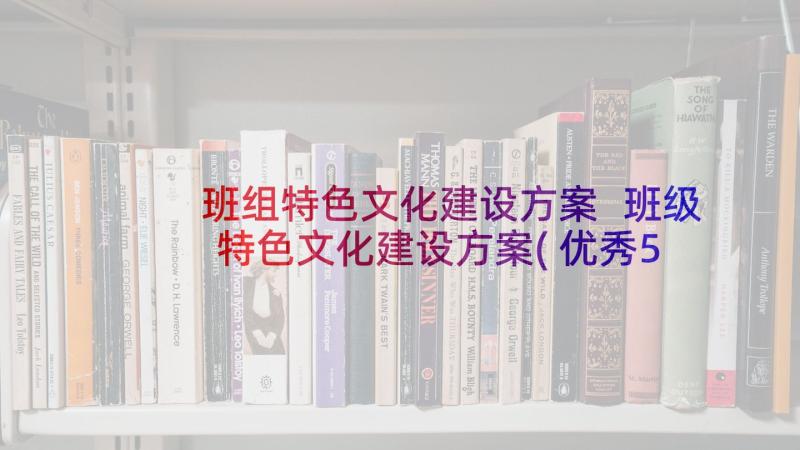 班组特色文化建设方案 班级特色文化建设方案(优秀5篇)