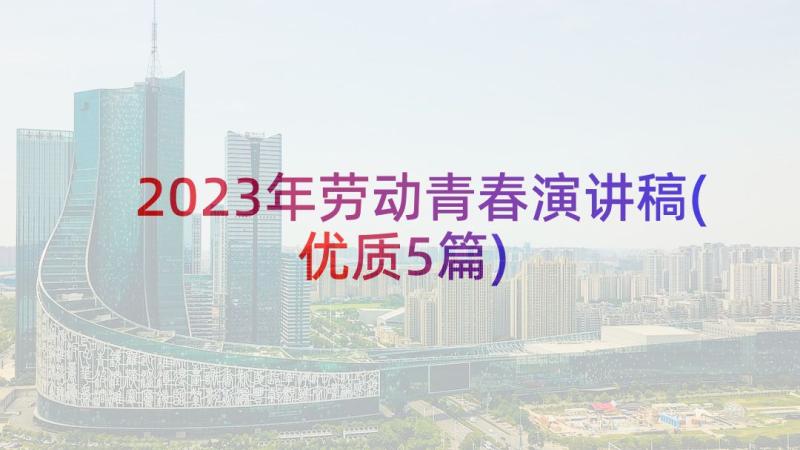 2023年劳动青春演讲稿(优质5篇)