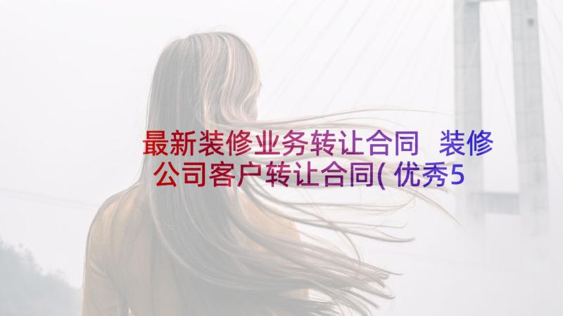 最新装修业务转让合同 装修公司客户转让合同(优秀5篇)