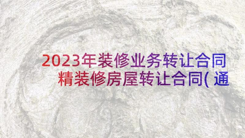 2023年装修业务转让合同 精装修房屋转让合同(通用5篇)