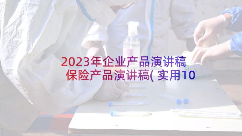 2023年企业产品演讲稿 保险产品演讲稿(实用10篇)