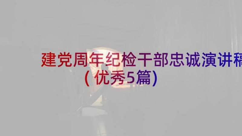 建党周年纪检干部忠诚演讲稿(优秀5篇)