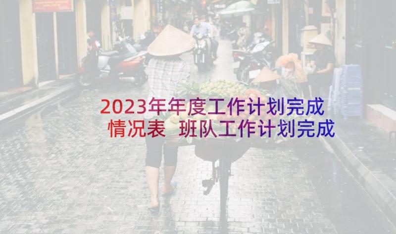 2023年年度工作计划完成情况表 班队工作计划完成情况分析(实用5篇)