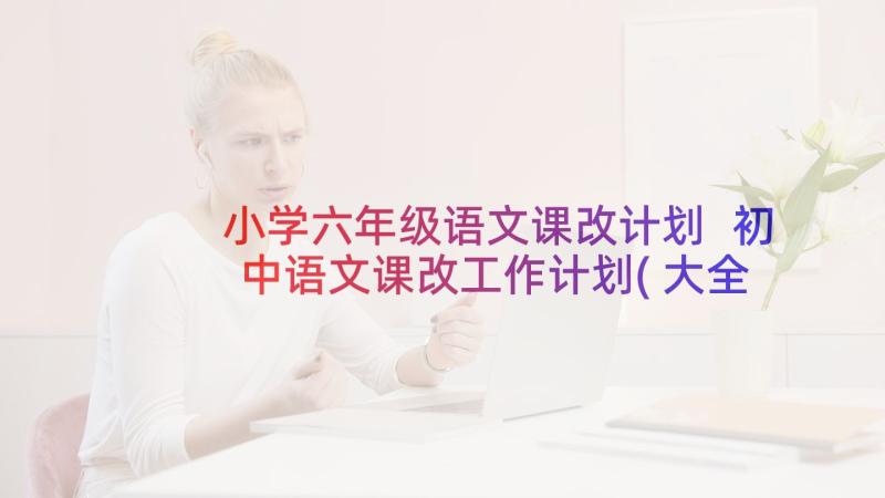 小学六年级语文课改计划 初中语文课改工作计划(大全5篇)