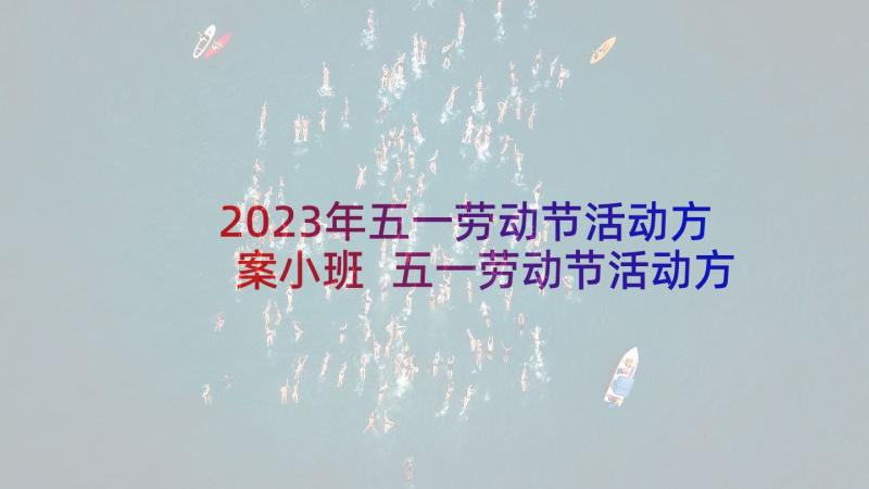 2023年五一劳动节活动方案小班 五一劳动节活动方案(通用10篇)