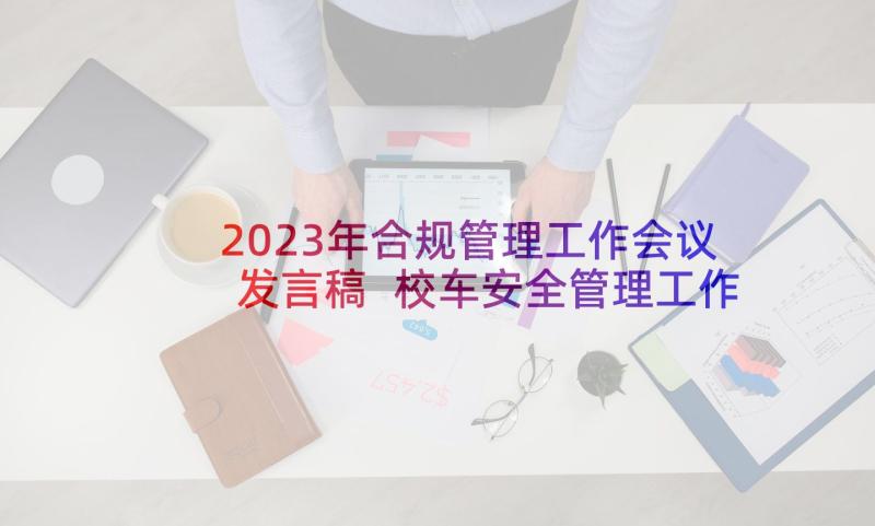 2023年合规管理工作会议发言稿 校车安全管理工作会议发言稿(精选5篇)