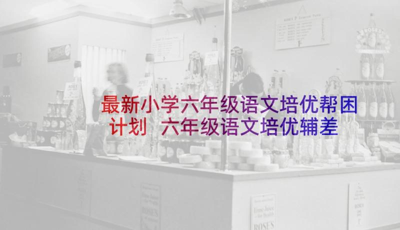 最新小学六年级语文培优帮困计划 六年级语文培优辅差工作计划(大全5篇)