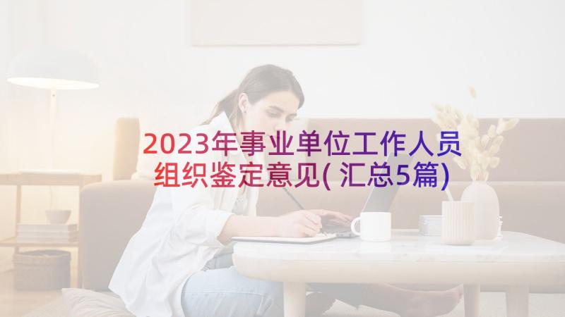 2023年事业单位工作人员组织鉴定意见(汇总5篇)