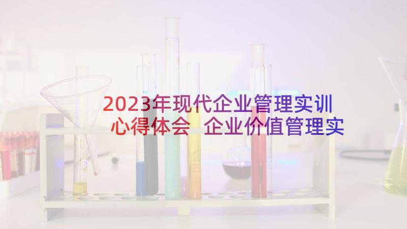 2023年现代企业管理实训心得体会 企业价值管理实训心得体会(精选5篇)