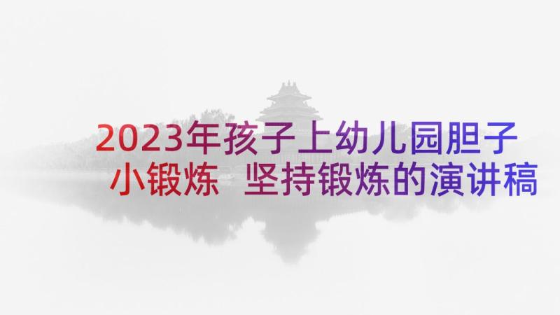 2023年孩子上幼儿园胆子小锻炼 坚持锻炼的演讲稿(模板5篇)