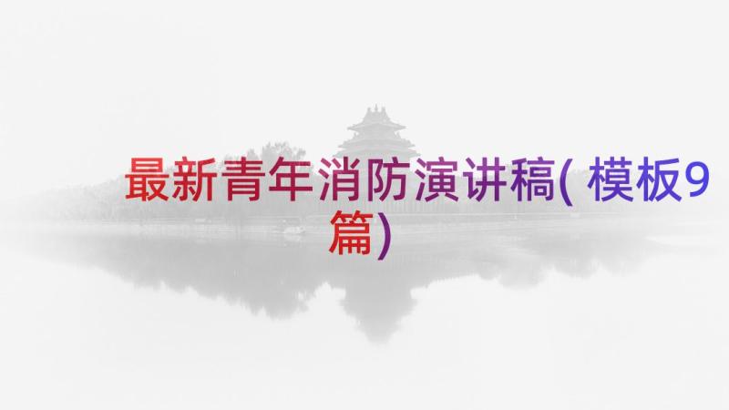 最新青年消防演讲稿(模板9篇)