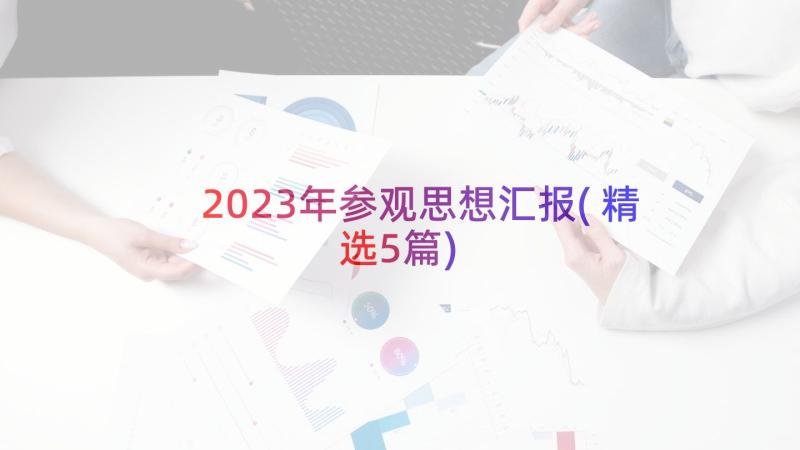 2023年参观思想汇报(精选5篇)