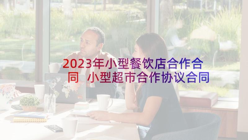 2023年小型餐饮店合作合同 小型超市合作协议合同(优质5篇)