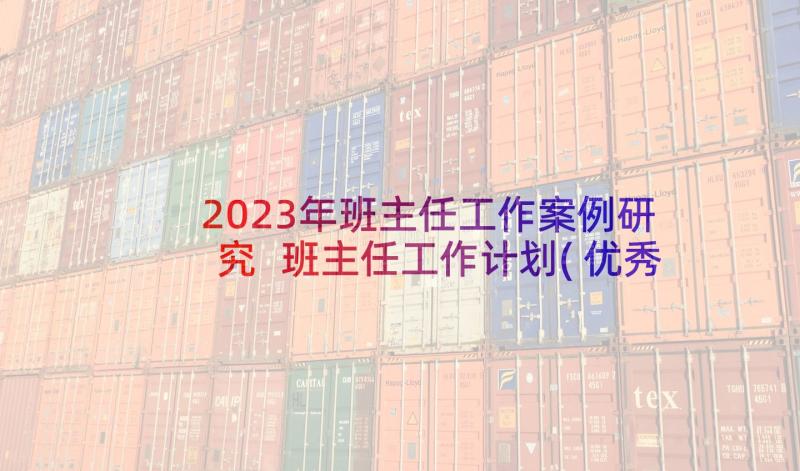 2023年班主任工作案例研究 班主任工作计划(优秀8篇)