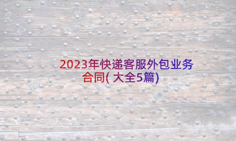 2023年快递客服外包业务合同(大全5篇)