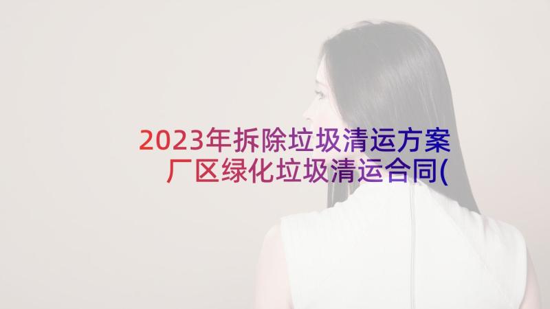 2023年拆除垃圾清运方案 厂区绿化垃圾清运合同(汇总8篇)