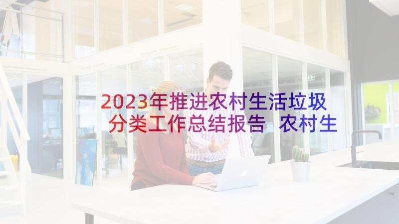 2023年推进农村生活垃圾分类工作总结报告 农村生活垃圾分类工作总结(模板5篇)