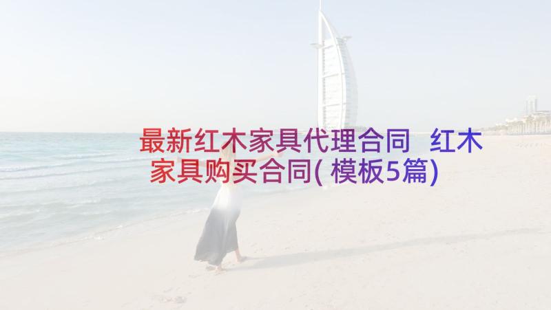 最新红木家具代理合同 红木家具购买合同(模板5篇)