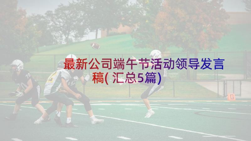 最新公司端午节活动领导发言稿(汇总5篇)