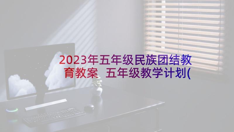 2023年五年级民族团结教育教案 五年级教学计划(优质8篇)