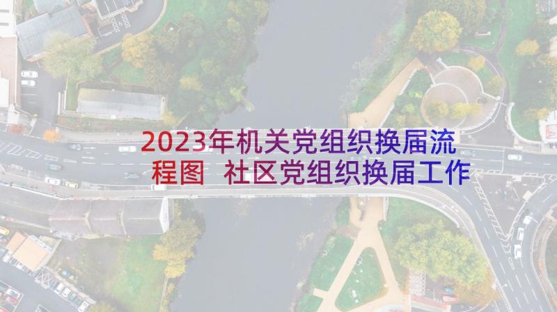 2023年机关党组织换届流程图 社区党组织换届工作总结(优质6篇)