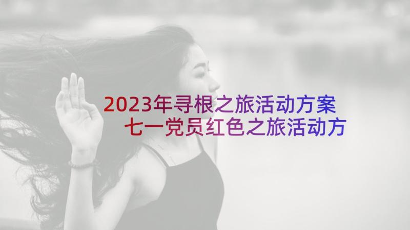 2023年寻根之旅活动方案 七一党员红色之旅活动方案(精选5篇)