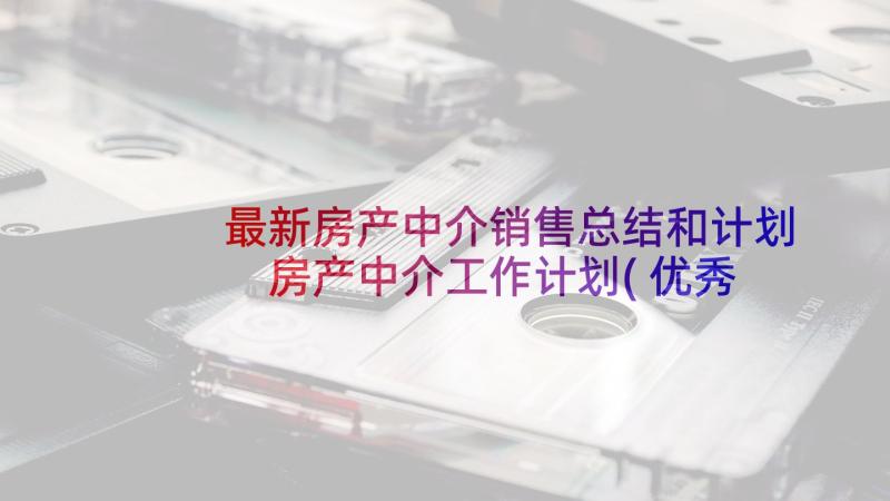 最新房产中介销售总结和计划 房产中介工作计划(优秀6篇)