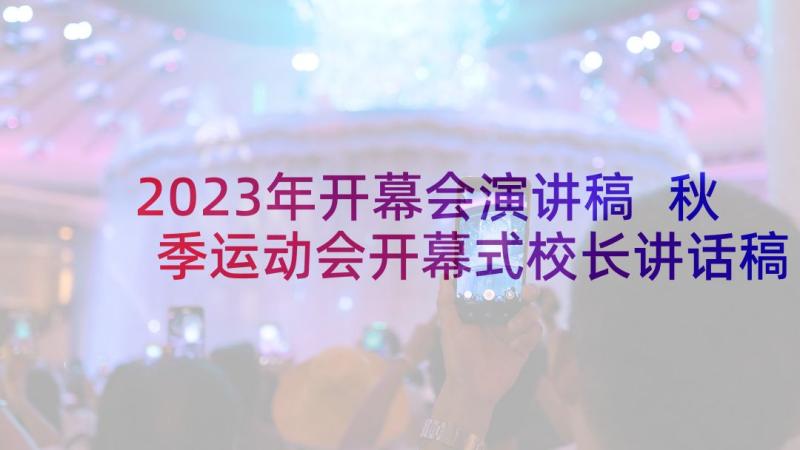 2023年开幕会演讲稿 秋季运动会开幕式校长讲话稿运动会演讲稿(汇总5篇)